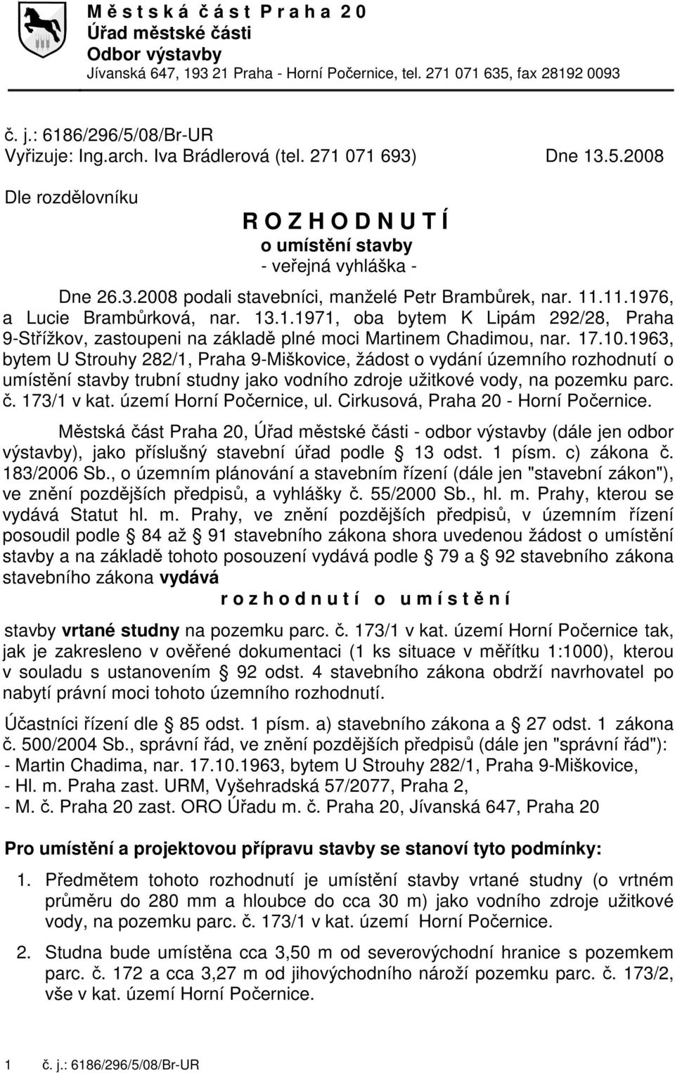 11.1976, a Lucie Brambůrková, nar. 13.1.1971, oba bytem K Lipám 292/28, Praha 9-Střížkov, zastoupeni na základě plné moci Martinem Chadimou, nar. 17.10.