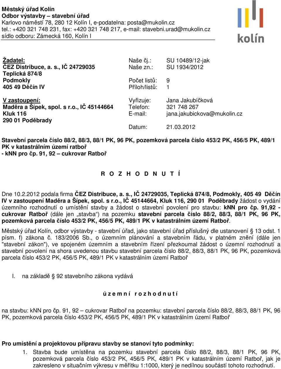 : Počet listů: Příloh/listů: SU 1934/2012 9 1 V zastoupení: Maděra a Šípek, spol. s r.o., IČ 45144664 Kluk 116 290 01 Poděbrady Vyřizuje: Jana Jakubíčková Telefon: 321 748 267 E-mail: jana.