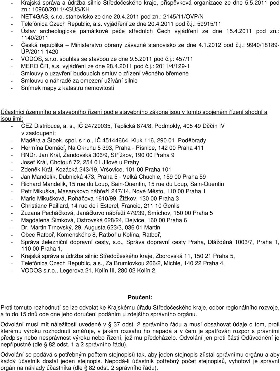 : 1140/2011 - Česká republika Ministerstvo obrany závazné stanovisko ze dne 4.1.2012 pod č.j.: 9940/18189- ÚP/2011-1420 - VODOS, s.r.o. souhlas se stavbou ze dne 9.5.2011 pod č.j.: 457/11 - MERO ČR, a.