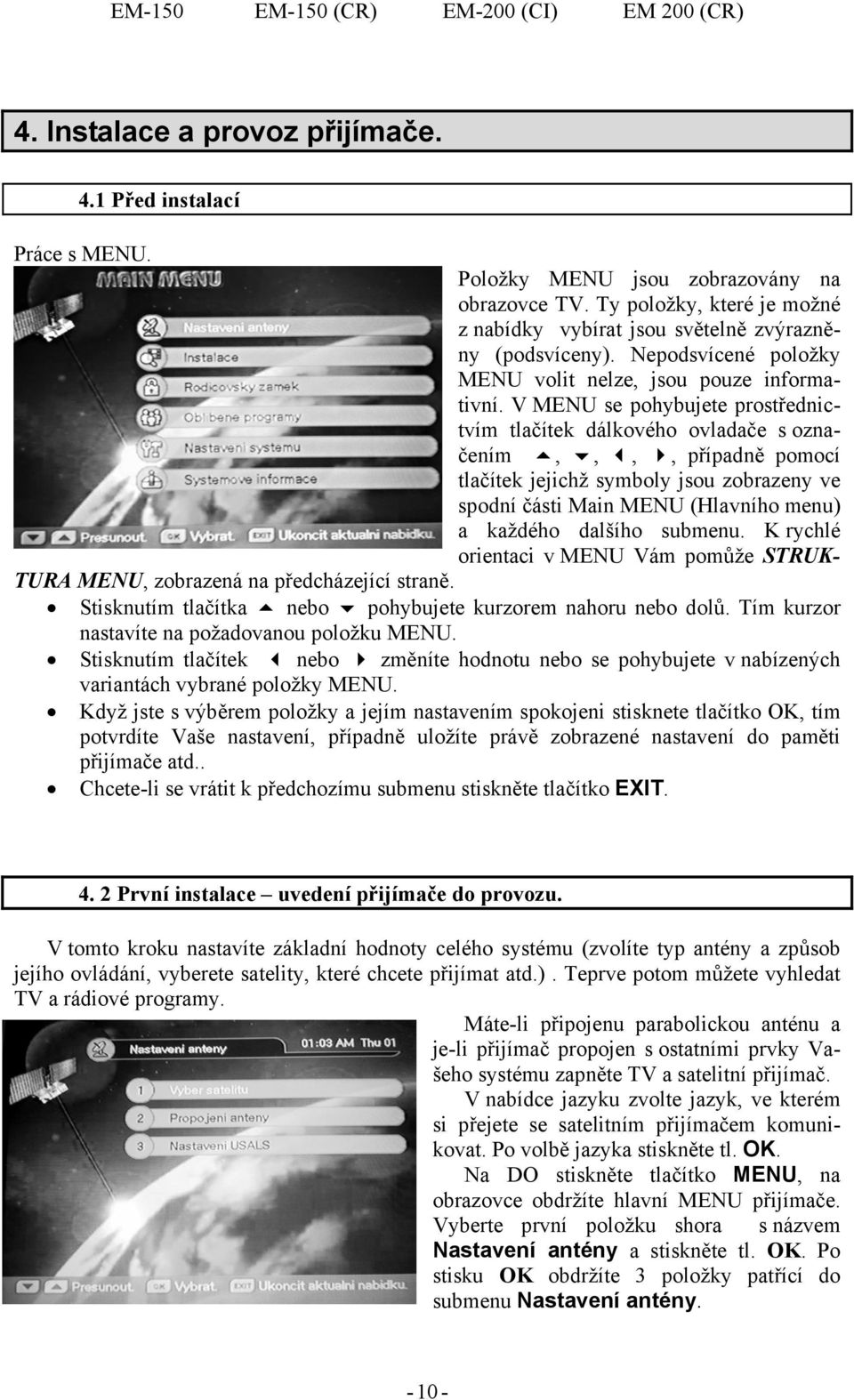 V MENU se pohybujete prostřednictvím tlačítek dálkového ovladače s označením,,,, případně pomocí tlačítek jejichž symboly jsou zobrazeny ve spodní části Main MENU (Hlavního menu) a každého dalšího