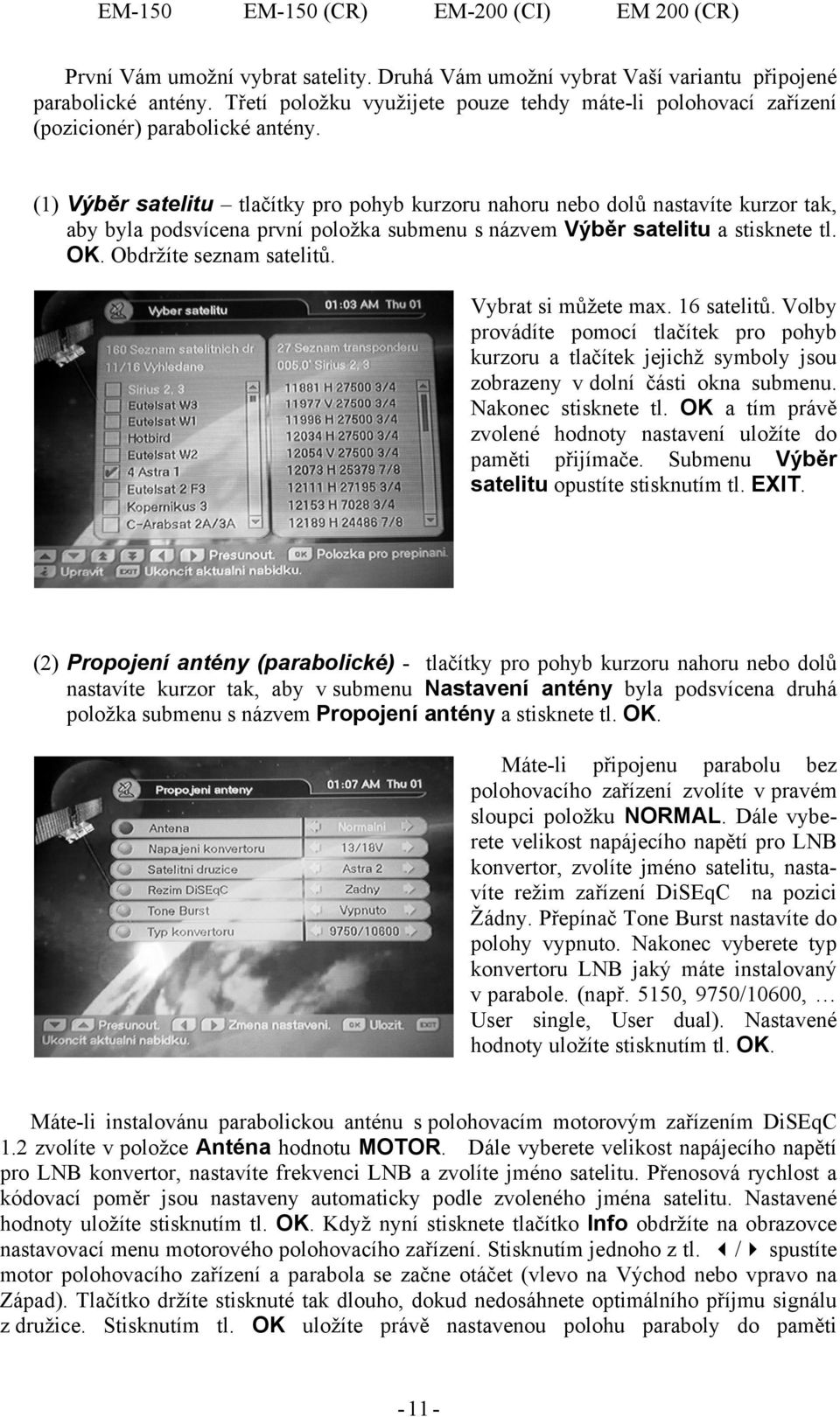 Vybrat si můžete max. 16 satelitů. Volby provádíte pomocí tlačítek pro pohyb kurzoru a tlačítek jejichž symboly jsou zobrazeny v dolní části okna submenu. Nakonec stisknete tl.