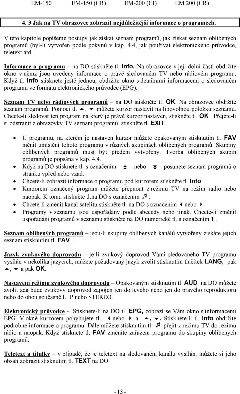 Informace o programu na DO stiskněte tl. Info. Na obrazovce v její dolní části obdržíte okno v němž jsou uvedeny informace o právě sledovaném TV nebo rádiovém programu. Když tl.