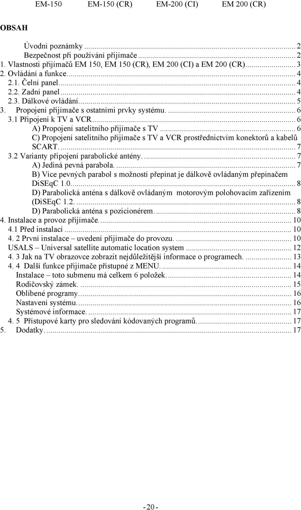 .. 6 C) Propojení satelitního přijímače s TV a VCR prostřednictvím konektorů a kabelů SCART... 7 3.2 Varianty připojení parabolické antény.... 7 A) Jediná pevná parabola.