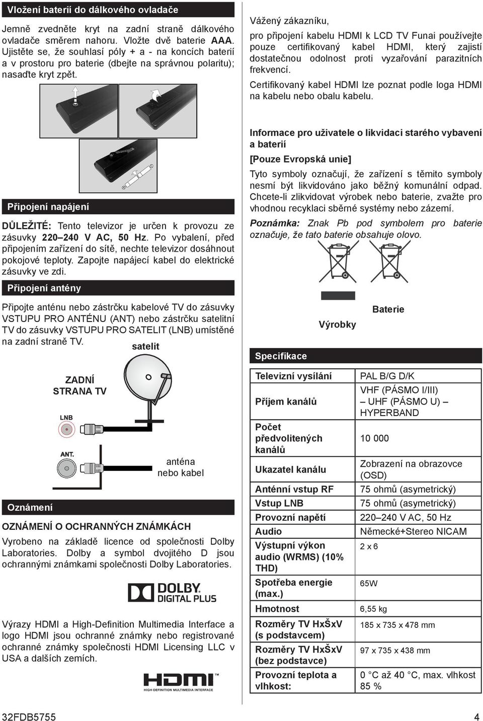 Vážený zákazníku, pro připojení kabelu HDMI k LCD TV Funai používejte pouze certifikovaný kabel HDMI, který zajistí dostatečnou odolnost proti vyzařování parazitních frekvencí.