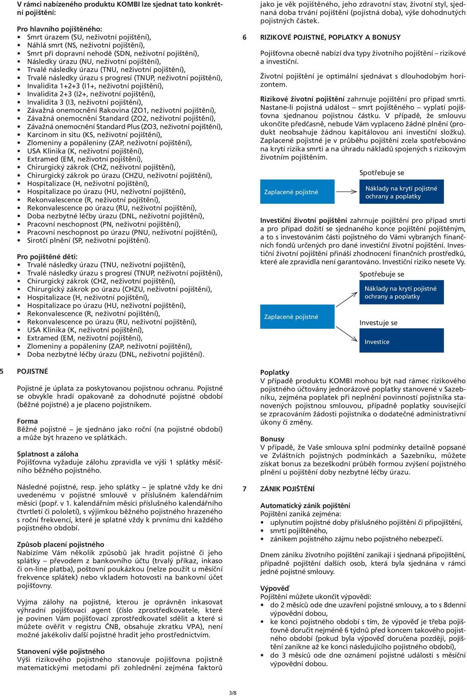 (I1+, neživotní pojištění), Invalidita 2+3 (I2+, neživotní pojištění), Invalidita 3 (I3, neživotní pojištění), Závažná onemocnění Rakovina (ZO1, neživotní pojištění), Závažná onemocnění Standard