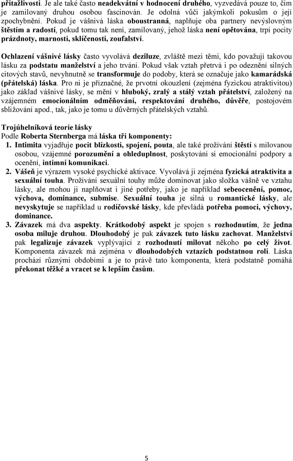 zoufalství. Ochlazení vášnivé lásky často vyvolává deziluze, zvláště mezi těmi, kdo považují takovou lásku za podstatu manželství a jeho trvání.