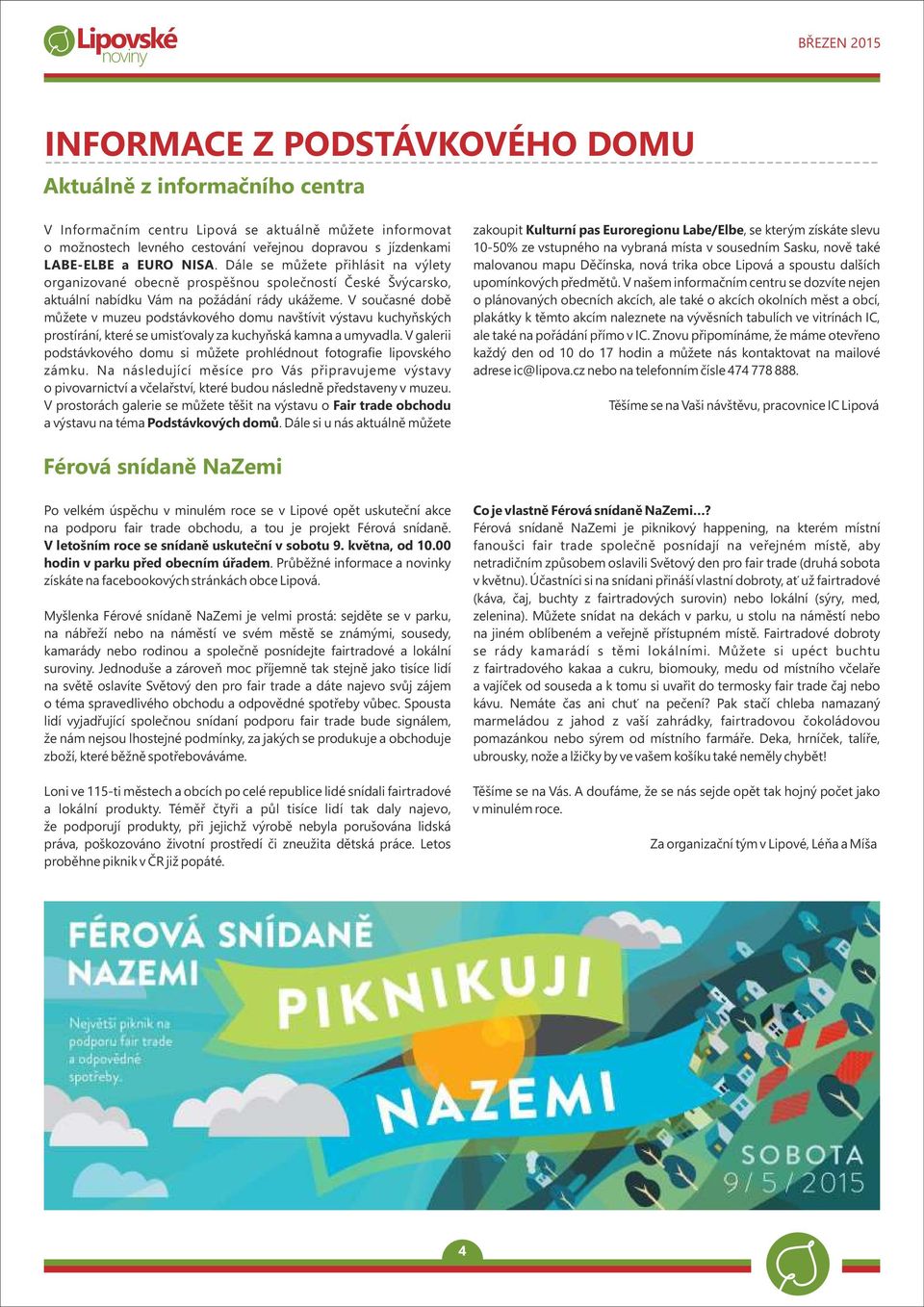 V současné době můžete v muzeu podstávkového domu navštívit výstavu kuchyňských prostírání, které se umisťovaly za kuchyňská kamna a umyvadla.