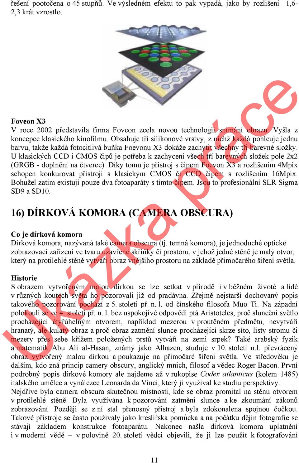 U klasických CCD i CMOS čipů je potřeba k zachycení všech tří barevných složek pole 2x2 (GRGB - doplnění na čtverec).