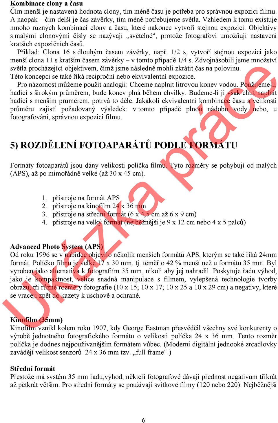 Objektivy s malými clonovými čísly se nazývají světelné, protože fotografovi umožňují nastavení kratších expozičních časů. Příklad: Clona 16 s dlouhým časem závěrky, např.