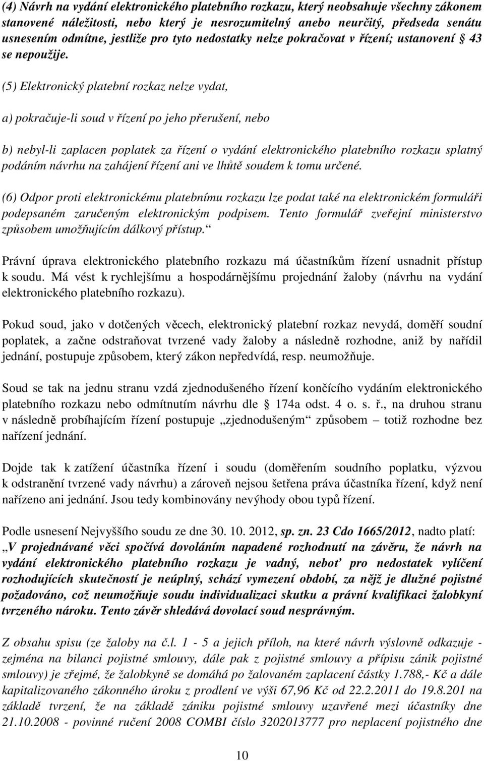 (5) Elektronický platební rozkaz nelze vydat, a) pokračuje-li soud v řízení po jeho přerušení, nebo b) nebyl-li zaplacen poplatek za řízení o vydání elektronického platebního rozkazu splatný podáním