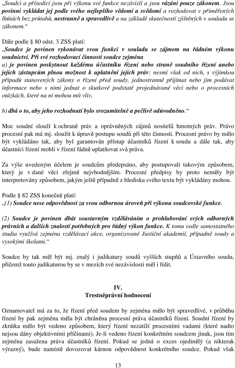 Dále podle 80 odst. 3 ZSS platí: Soudce je povinen vykonávat svou funkci v souladu se zájmem na řádném výkonu soudnictví.