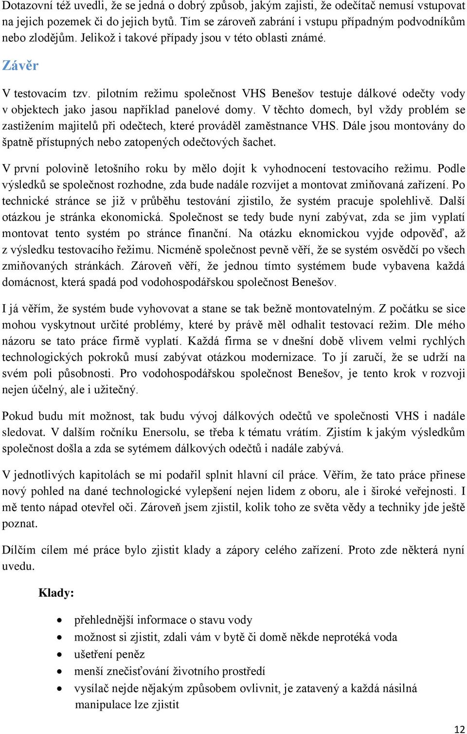 V těchto domech, byl vždy problém se zastižením majitelů při odečtech, které prováděl zaměstnance VHS. Dále jsou montovány do špatně přístupných nebo zatopených odečtových šachet.