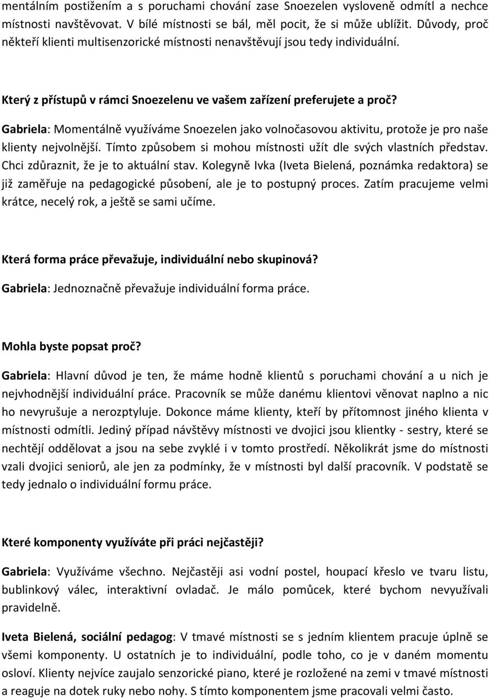 Gabriela: Momentálně využíváme Snoezelen jako volnočasovou aktivitu, protože je pro naše klienty nejvolnější. Tímto způsobem si mohou místnosti užít dle svých vlastních představ.