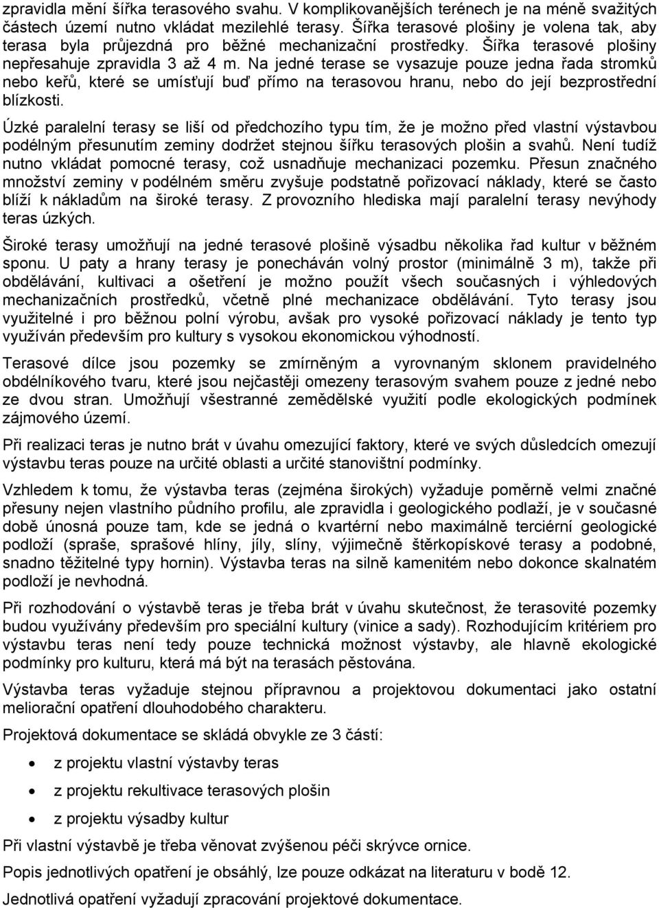 Na jedné terase se vysazuje pouze jedna řada stromků nebo keřů, které se umísťují buď přímo na terasovou hranu, nebo do její bezprostřední blízkosti.