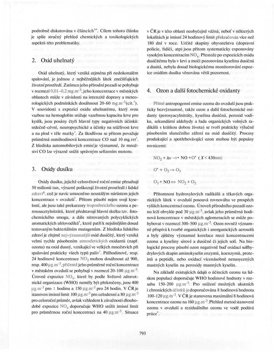 Zatímco jeho přírodní pozadí se pohybuje v rozmezí 0,01-0,2 mg.m" 3, jeho koncentrace v městských oblastech může v závislosti na intenzitě dopravy a meteorologických podmínkách dosáhnout 20-60 mg.