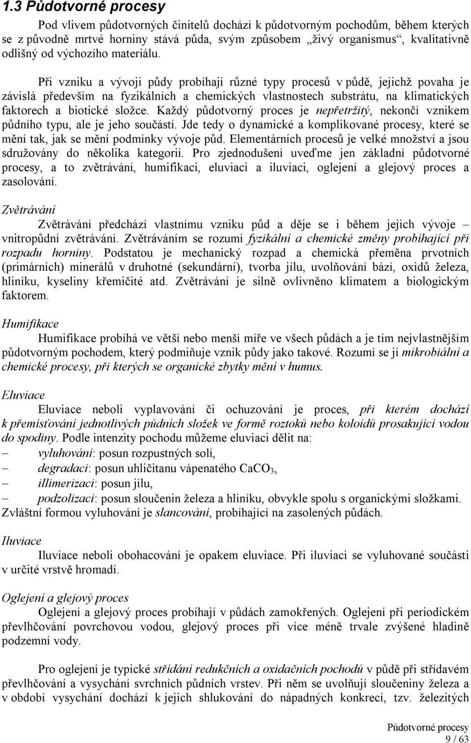 Při vzniku a vývoji půdy probíhají různé typy procesů v půdě, jejichž povaha je závislá především na fyzikálních a chemických vlastnostech substrátu, na klimatických faktorech a biotické složce.