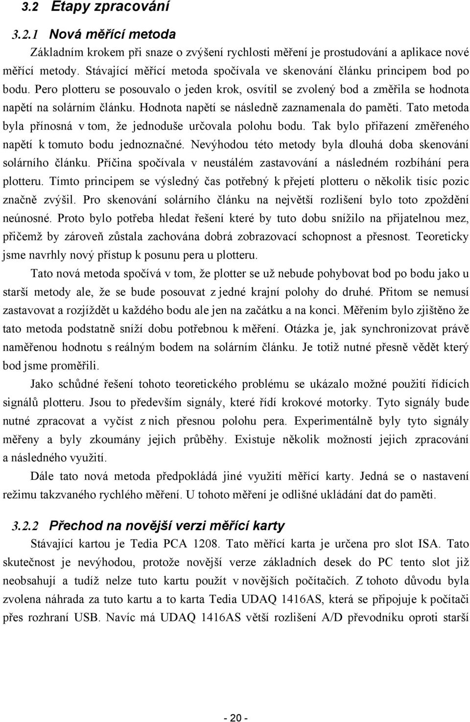 Hodnota napětí se následně zaznamenala do paměti. Tato metoda byla přínosná v tom, že jednoduše určovala polohu bodu. Tak bylo přiřazení změřeného napětí k tomuto bodu jednoznačné.