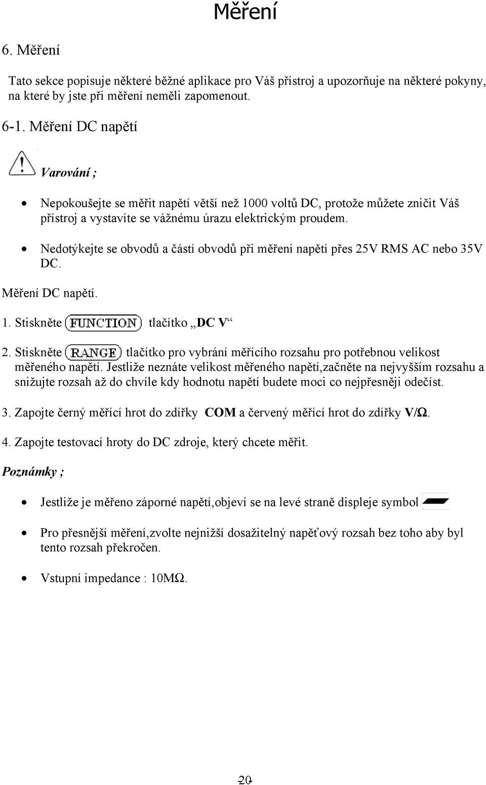 Nedotýkejte se obvodů a částí obvodů při měření napětí přes 25V RMS AC nebo 35V DC. Měření DC napětí. 1. Stiskněte tlačítko DC V 2.