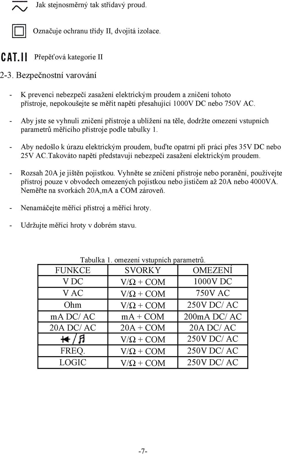 - Aby jste se vyhnuli zničení přístroje a ublížení na těle, dodržte omezení vstupních parametrů měřícího přístroje podle tabulky 1.