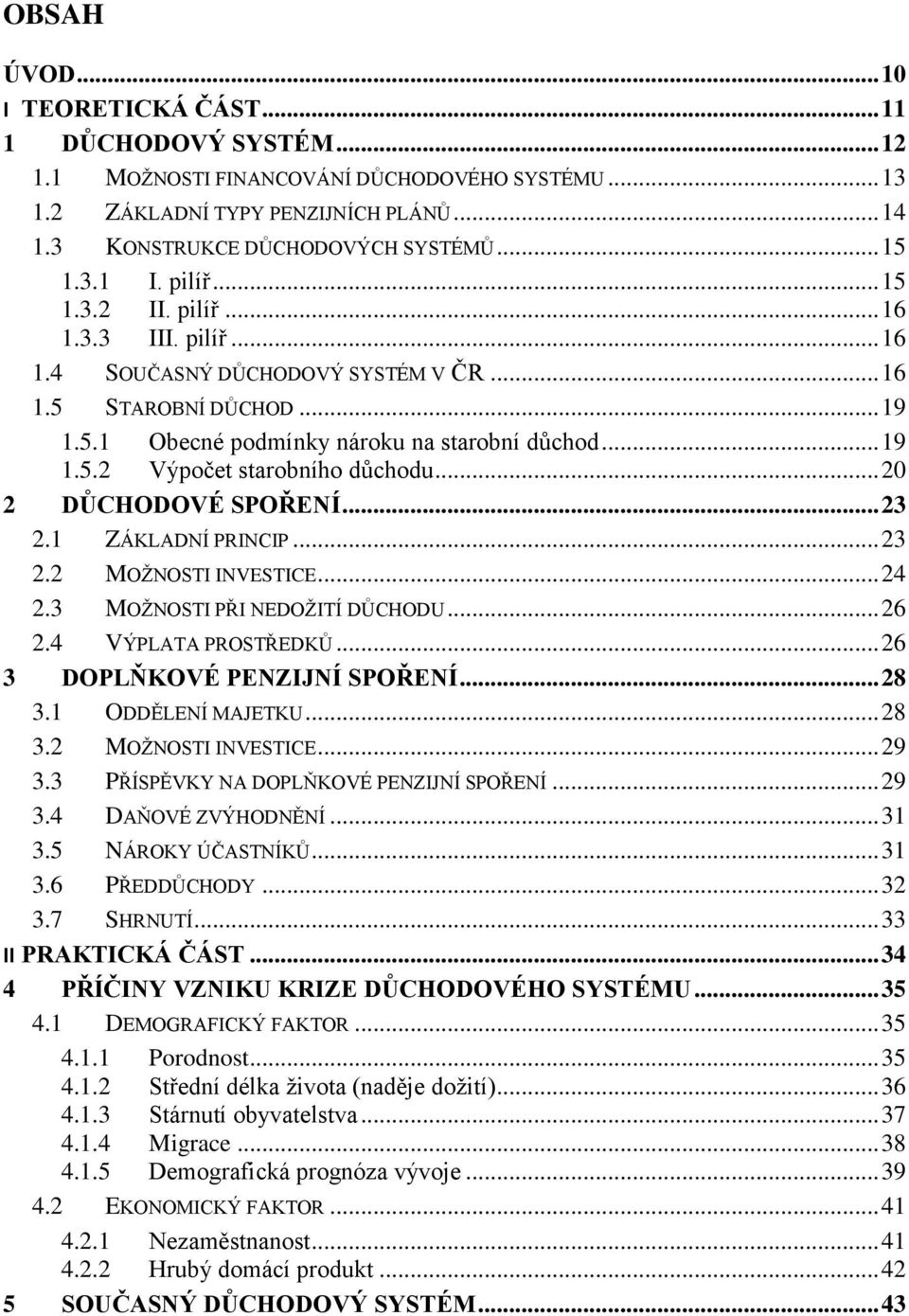 .. 20 2 DŮCHODOVÉ SPOŘENÍ... 23 2.1 ZÁKLADNÍ PRINCIP... 23 2.2 MOŽNOSTI INVESTICE... 24 2.3 MOŽNOSTI PŘI NEDOŽITÍ DŮCHODU... 26 2.4 VÝPLATA PROSTŘEDKŮ... 26 3 DOPLŇKOVÉ PENZIJNÍ SPOŘENÍ... 28 3.