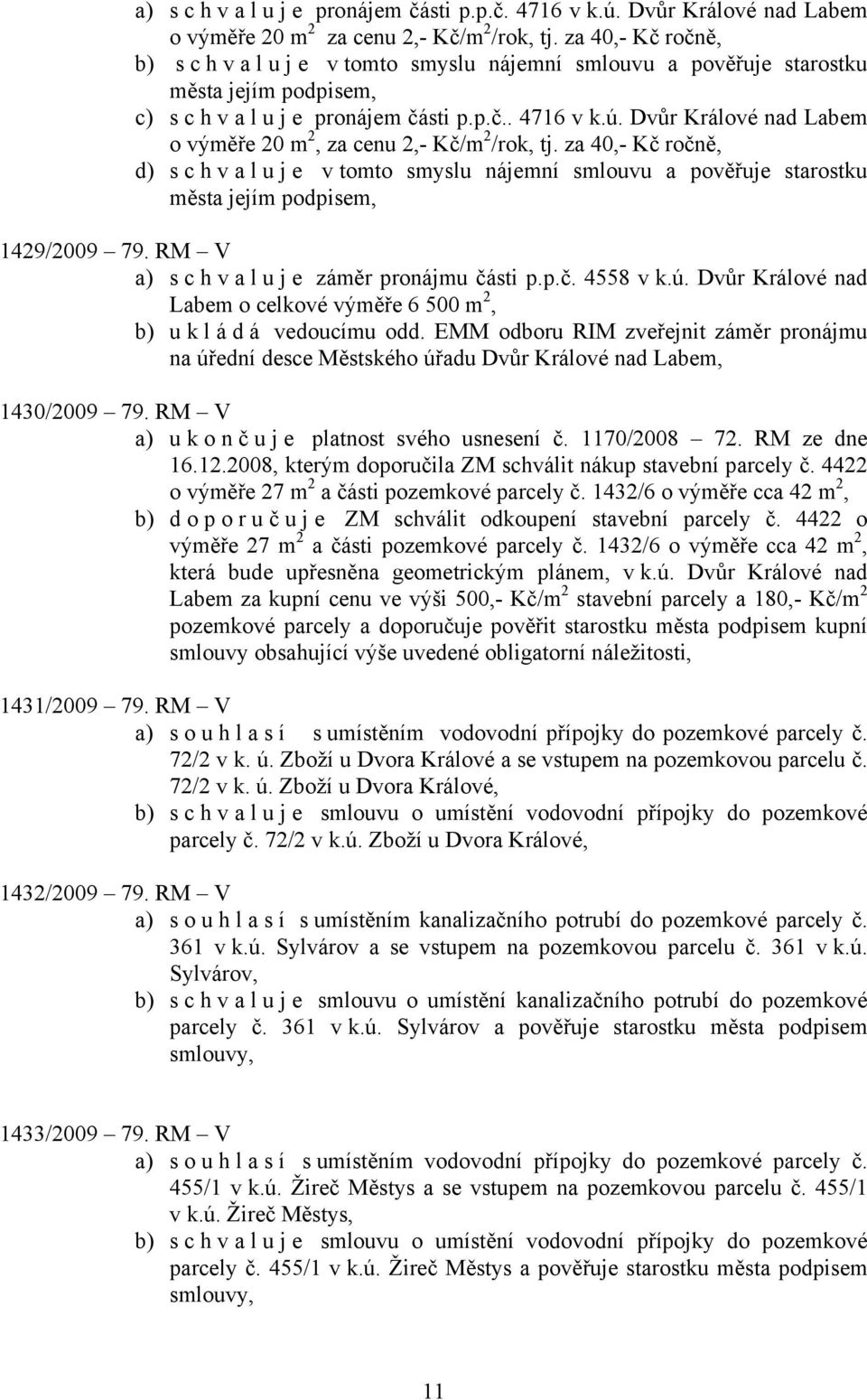 Dvůr Králové nad Labem o výměře 20 m 2, za cenu 2,- Kč/m 2 /rok, tj. za 40,- Kč ročně, d) s c h v a l u j e v tomto smyslu nájemní smlouvu a pověřuje starostku města jejím podpisem, 1429/2009 79.