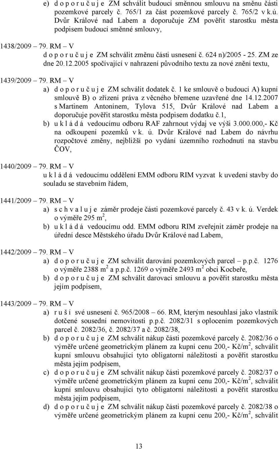 2005 spočívající v nahrazení původního textu za nové znění textu, 1439/2009 79. RM V a) doporuč u j e ZM schválit dodatek č.