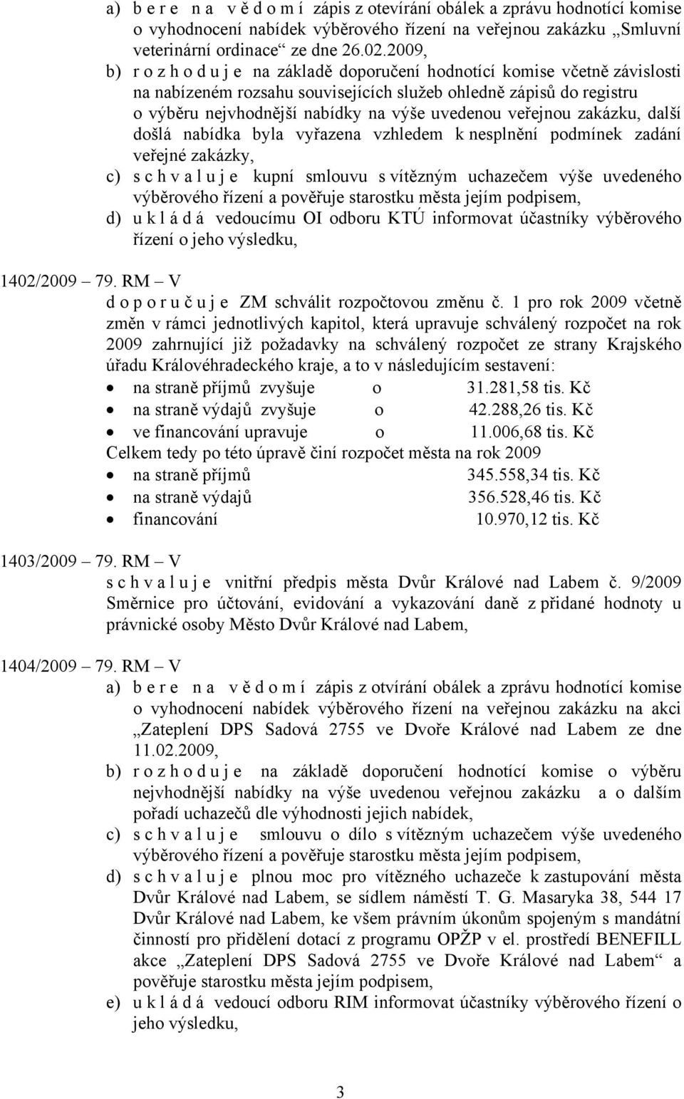 veřejnou zakázku, další došlá nabídka byla vyřazena vzhledem k nesplnění podmínek zadání veřejné zakázky, c) s c h v a l u j e kupní smlouvu s vítězným uchazečem výše uvedeného výběrového řízení a