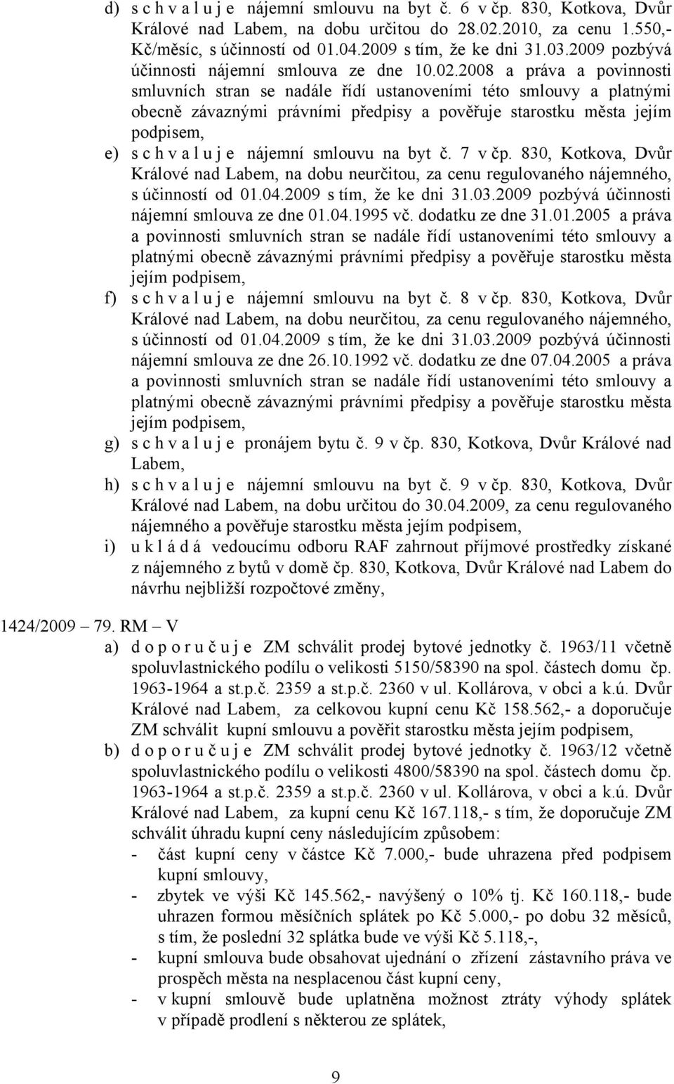 2008 a práva a povinnosti smluvních stran se nadále řídí ustanoveními této smlouvy a platnými obecně závaznými právními předpisy a pověřuje starostku města jejím podpisem, e) s c h v a l u j e