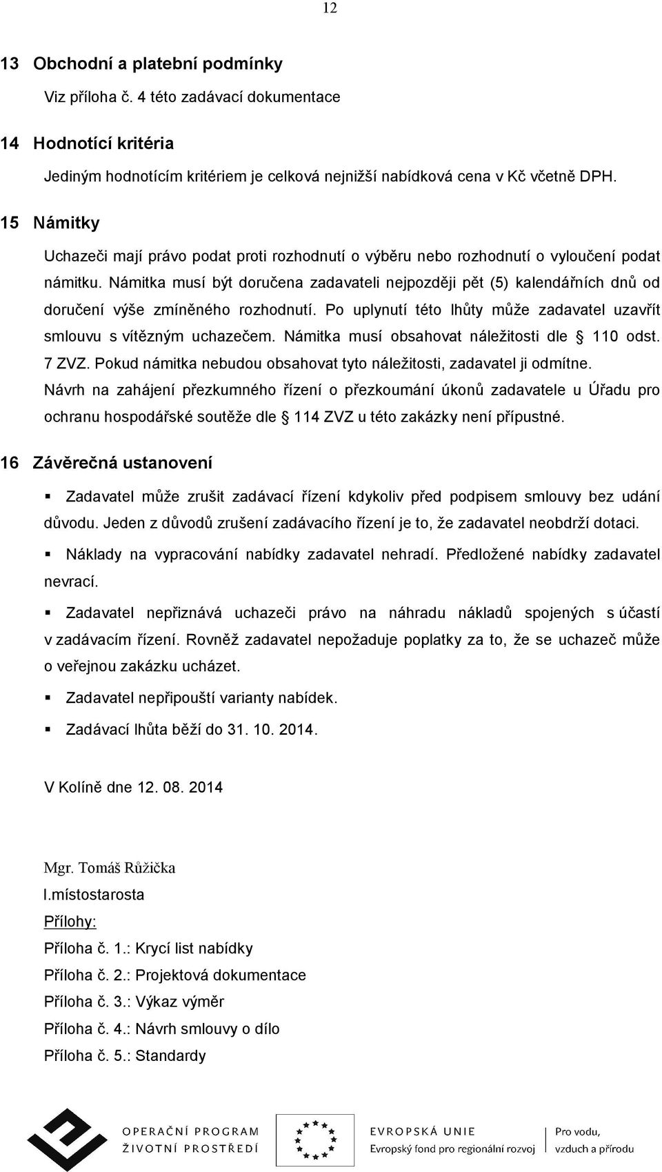 Námitka musí být doručena zadavateli nejpozději pět (5) kalendářních dnů od doručení výše zmíněného rozhodnutí. Po uplynutí této lhůty může zadavatel uzavřít smlouvu s vítězným uchazečem.