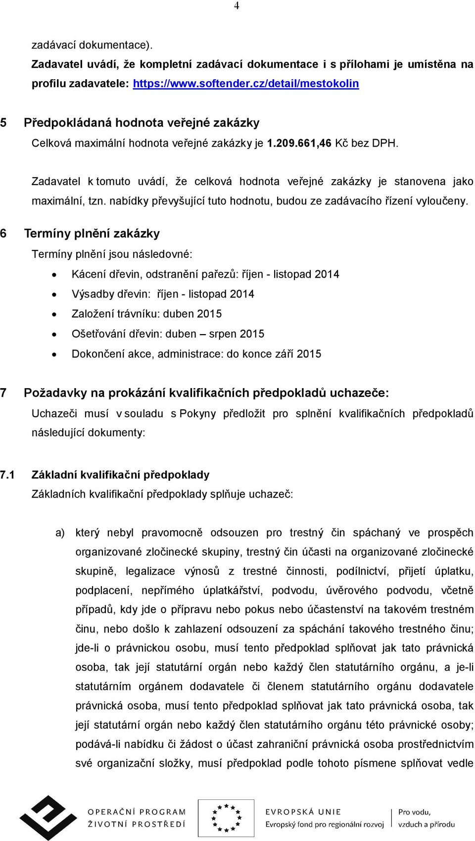 Zadavatel k tomuto uvádí, že celková hodnota veřejné zakázky je stanovena jako maximální, tzn. nabídky převyšující tuto hodnotu, budou ze zadávacího řízení vyloučeny.