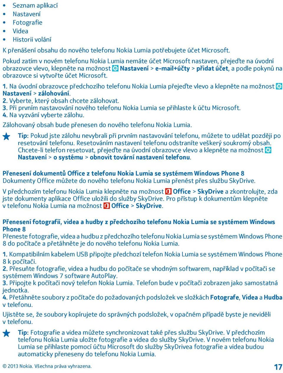 vytvořte účet Microsoft. 1. Na úvodní obrazovce předchozího telefonu Nokia Lumia přejeďte vlevo a klepněte na možnost Nastavení > zálohování. 2. Vyberte, který obsah chcete zálohovat. 3.