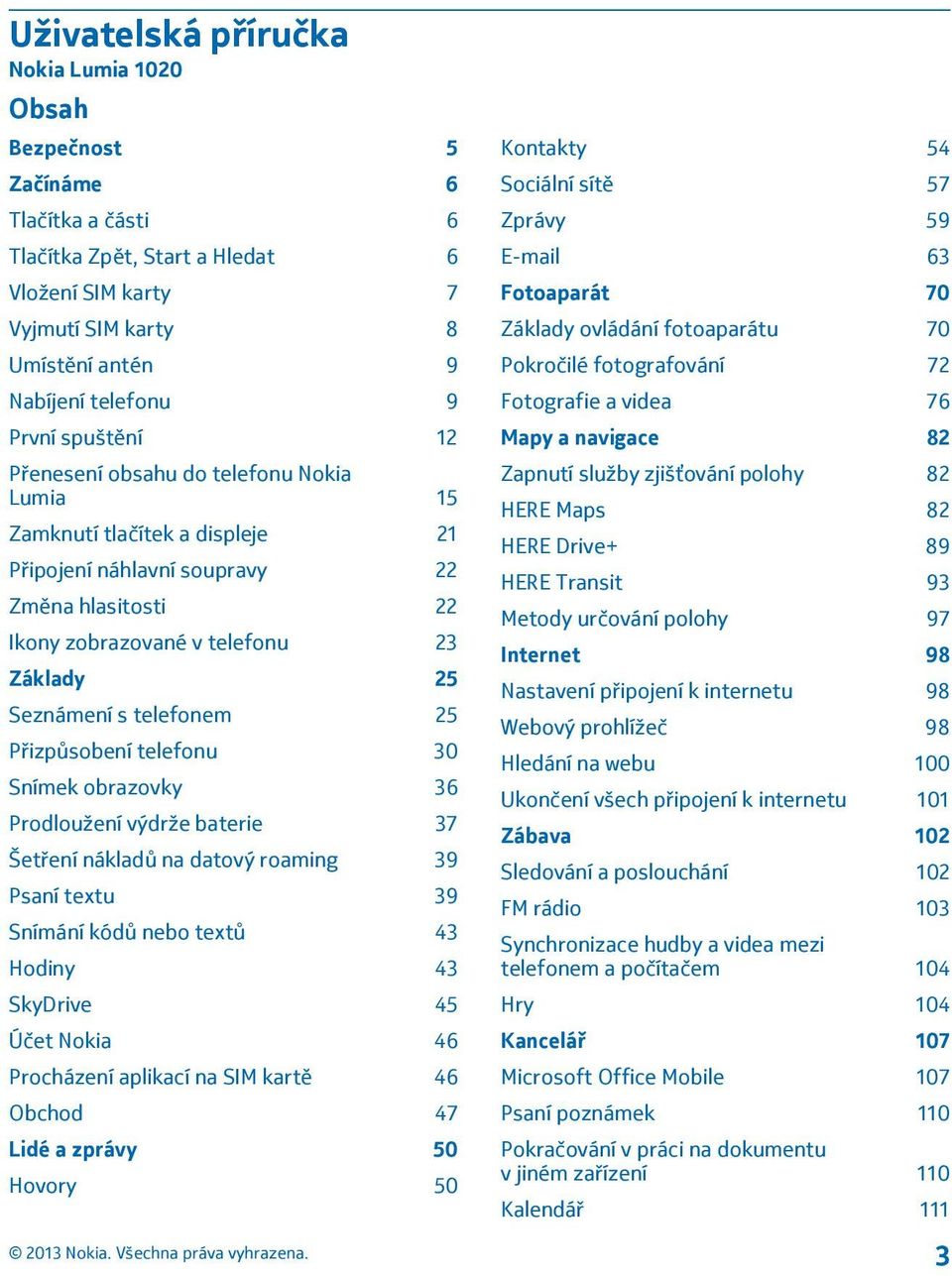 telefonem 25 Přizpůsobení telefonu 30 Snímek obrazovky 36 Prodloužení výdrže baterie 37 Šetření nákladů na datový roaming 39 Psaní textu 39 Snímání kódů nebo textů 43 Hodiny 43 SkyDrive 45 Účet Nokia