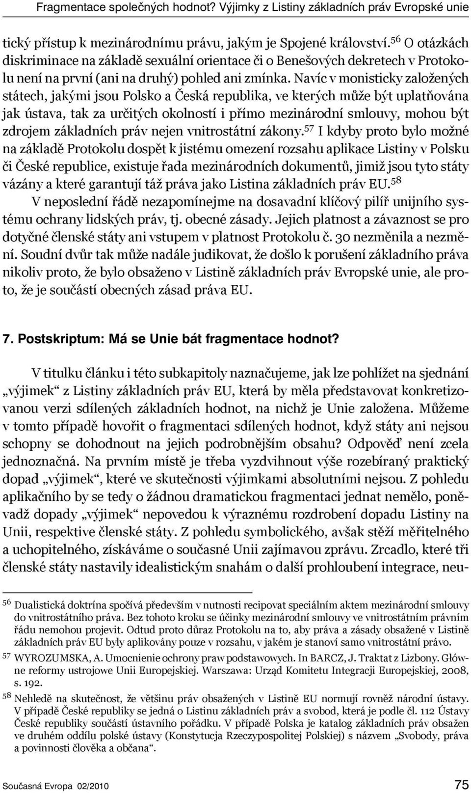 Navíc v monisticky založených státech, jakými jsou Polsko a Česká republika, ve kterých může být uplatňována jak ústava, tak za určitých okolností i přímo mezinárodní smlouvy, mohou být zdrojem