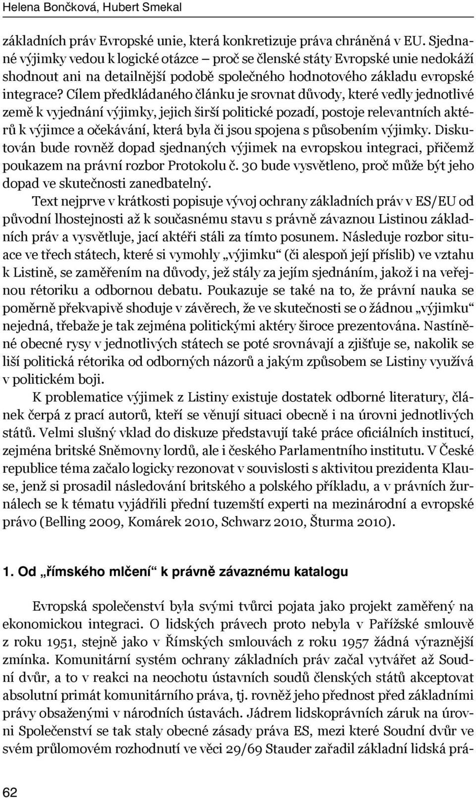 Cílem předkládaného článku je srovnat důvody, které vedly jednotlivé země k vyjednání výjimky, jejich širší politické pozadí, postoje relevantních aktérů k výjimce a očekávání, která byla či jsou