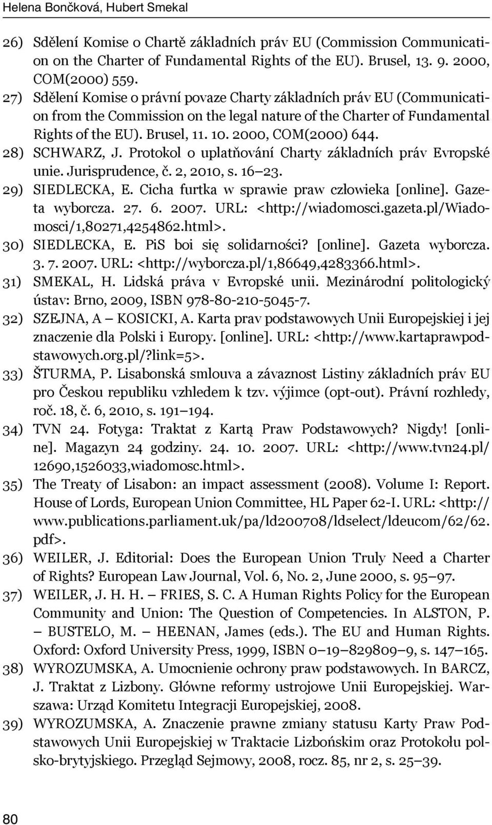 2000, COM(2000) 644. 28) SCHWARZ, J. Protokol o uplatňování Charty základních práv Evropské unie. Jurisprudence, č. 2, 2010, s. 16 23. 29) SIEDLECKA, E. Cicha furtka w sprawie praw człowieka [online].