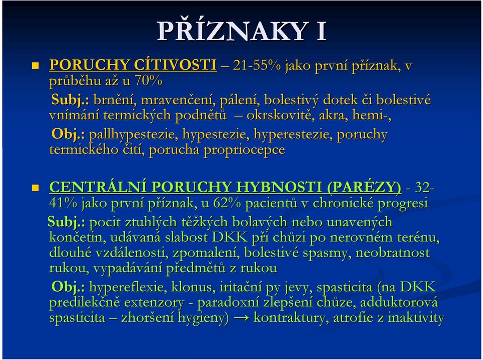 : pallhypestezie, hypestezie, hyperestezie,, poruchy termického čití,, porucha propriocepce CENTRÁLN LNÍ PORUCHY HYBNOSTI (PARÉZY) - 32-41% jako první příznak, u 62% pacientů v chronické progresi