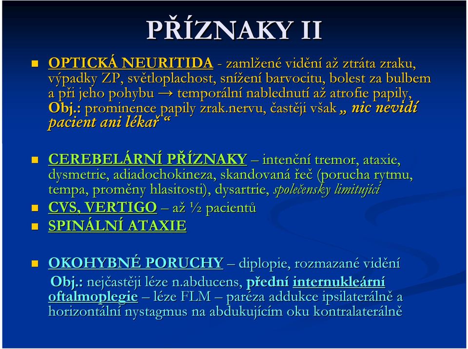 nervu, častěji však v nic nevidí pacient ani lékal kař CEREBELÁRN RNÍ PŘÍZNAKY intenční tremor, ataxie, dysmetrie, adiadochokineza,, skandovaná řeč (porucha rytmu, tempa, proměny