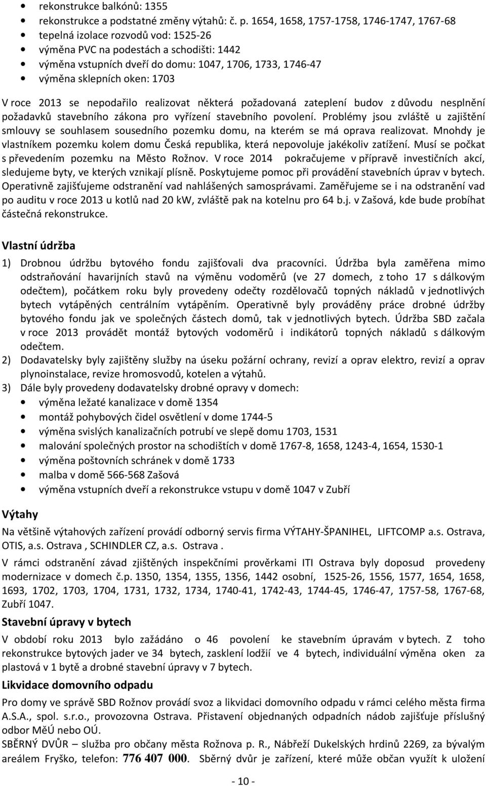 1654, 1658, 1757-1758, 1746-1747, 1767-68 tepelná izolace rozvodů vod: 1525-26 výměna PVC na podestách a schodišti: 1442 výměna vstupních dveří do domu: 1047, 1706, 1733, 1746-47 výměna sklepních