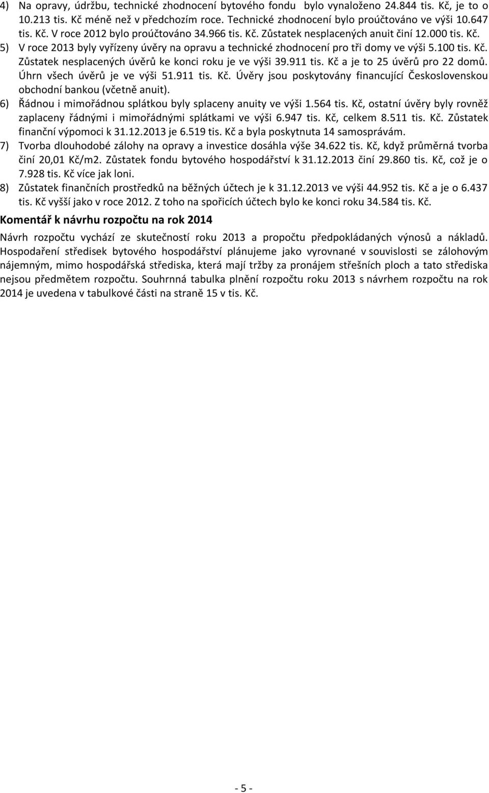 Kč. Zůstatek nesplacených úvěrů ke konci roku je ve výši 39.911 tis. Kč a je to 25 úvěrů pro 22 domů. Úhrn všech úvěrů je ve výši 51.911 tis. Kč. Úvěry jsou poskytovány financující Československou obchodní bankou (včetně anuit).