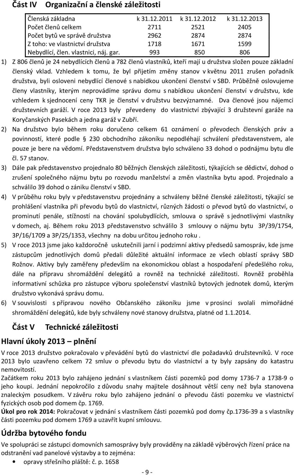 993 850 806 1) Z 806 členů je 24 nebydlících členů a 782 členů vlastníků, kteří mají u družstva složen pouze základní členský vklad.