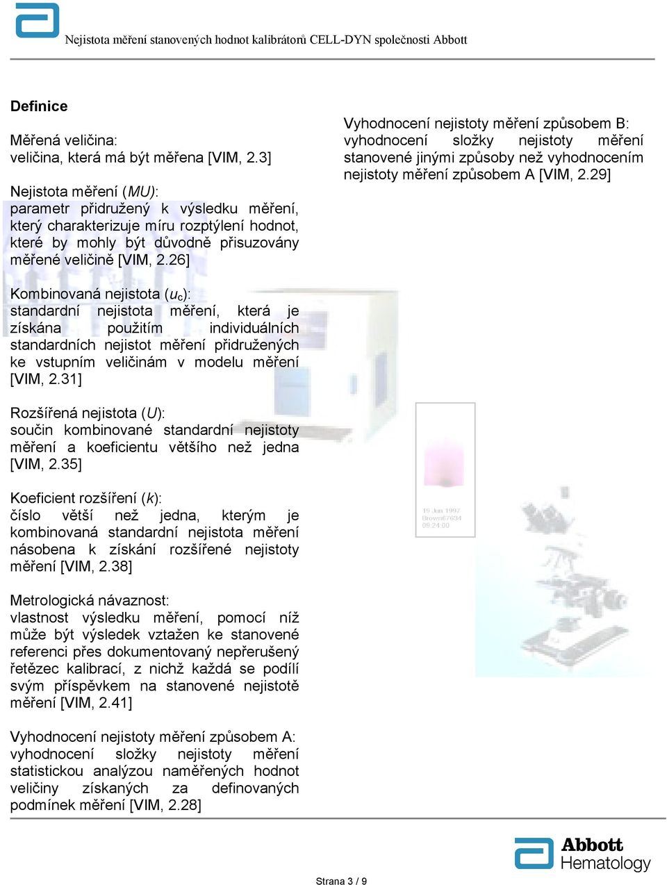 26] Vyhodnocení nejistoty měření způsobem B: vyhodnocení složky nejistoty měření stanovené jinými způsoby než vyhodnocením nejistoty měření způsobem A [VIM, 2.