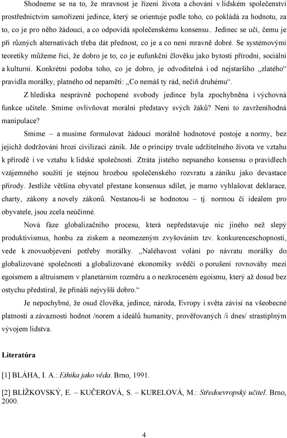 Se systémovými teoretiky můžeme říci, že dobro je to, co je eufunkční člověku jako bytosti přírodní, sociální a kulturní.