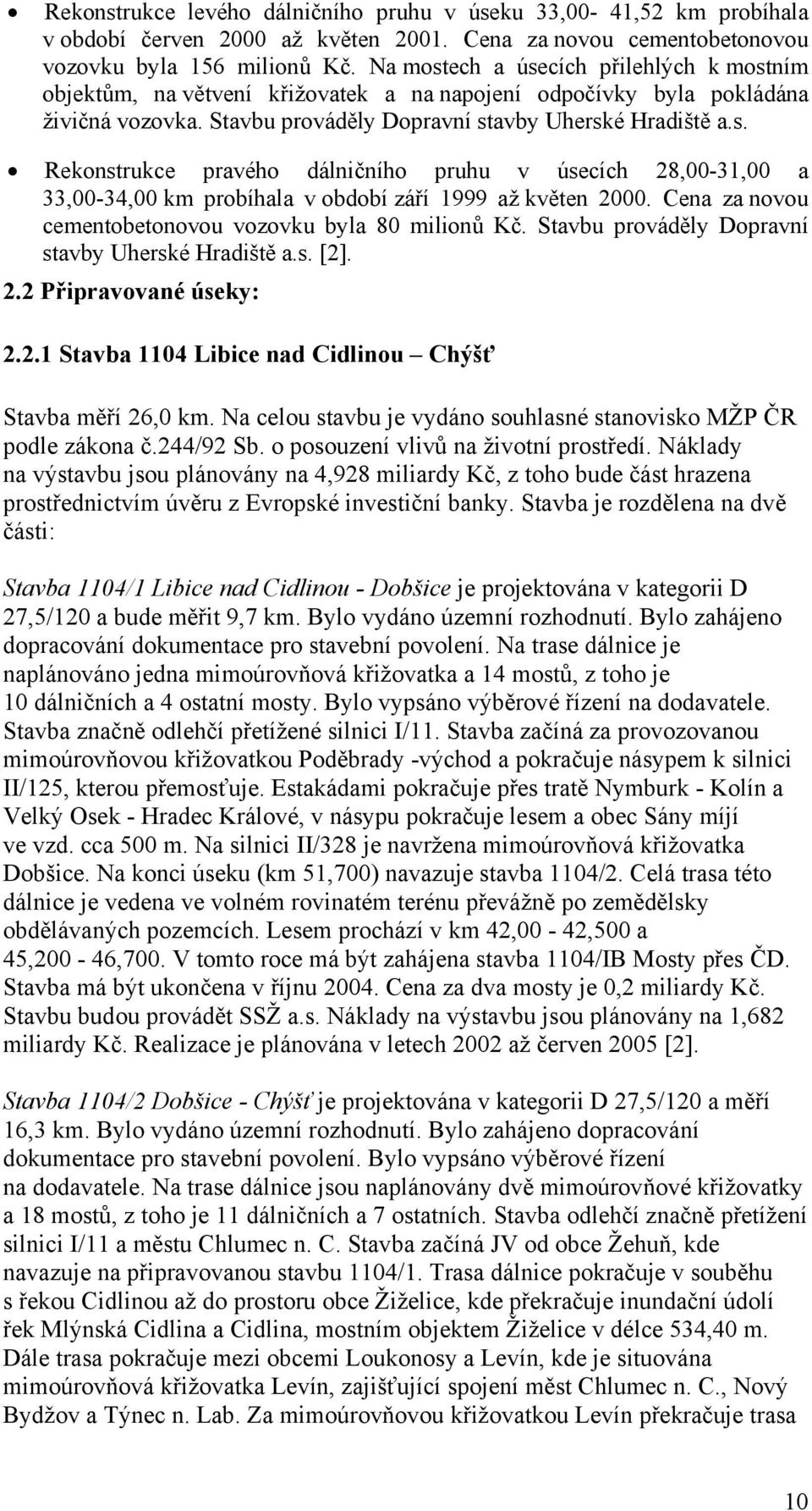 Cena za novou cementobetonovou vozovku byla 80 milionů Kč. Stavbu prováděly Dopravní stavby Uherské Hradiště a.s. [2]. 2.2 Připravované úseky: 2.2.1 Stavba 1104 Libice nad Cidlinou Chýšť Stavba měří 26,0 km.