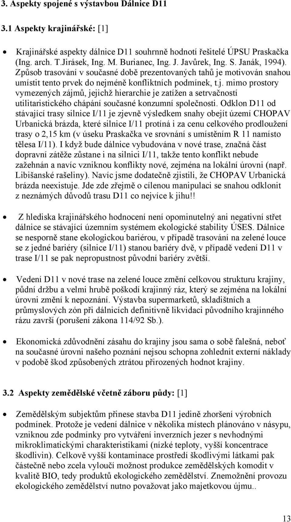 motivován snahou umístit tento prvek do nejméně konfliktních podmínek, t.j. mimo prostory vymezených zájmů, jejichž hierarchie je zatížen a setrvačností utilitaristického chápání současné konzumní společnosti.