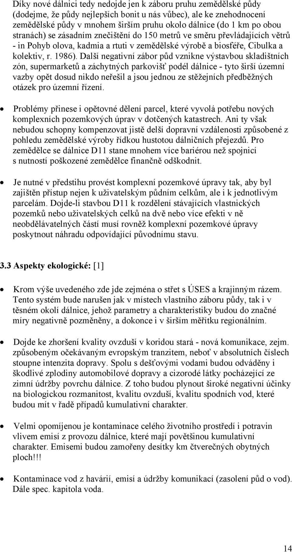 Další negativní zábor půd vznikne výstavbou skladištních zón, supermarketů a záchytných parkovišť podél dálnice - tyto širší územní vazby opět dosud nikdo neřešil a jsou jednou ze stěžejních