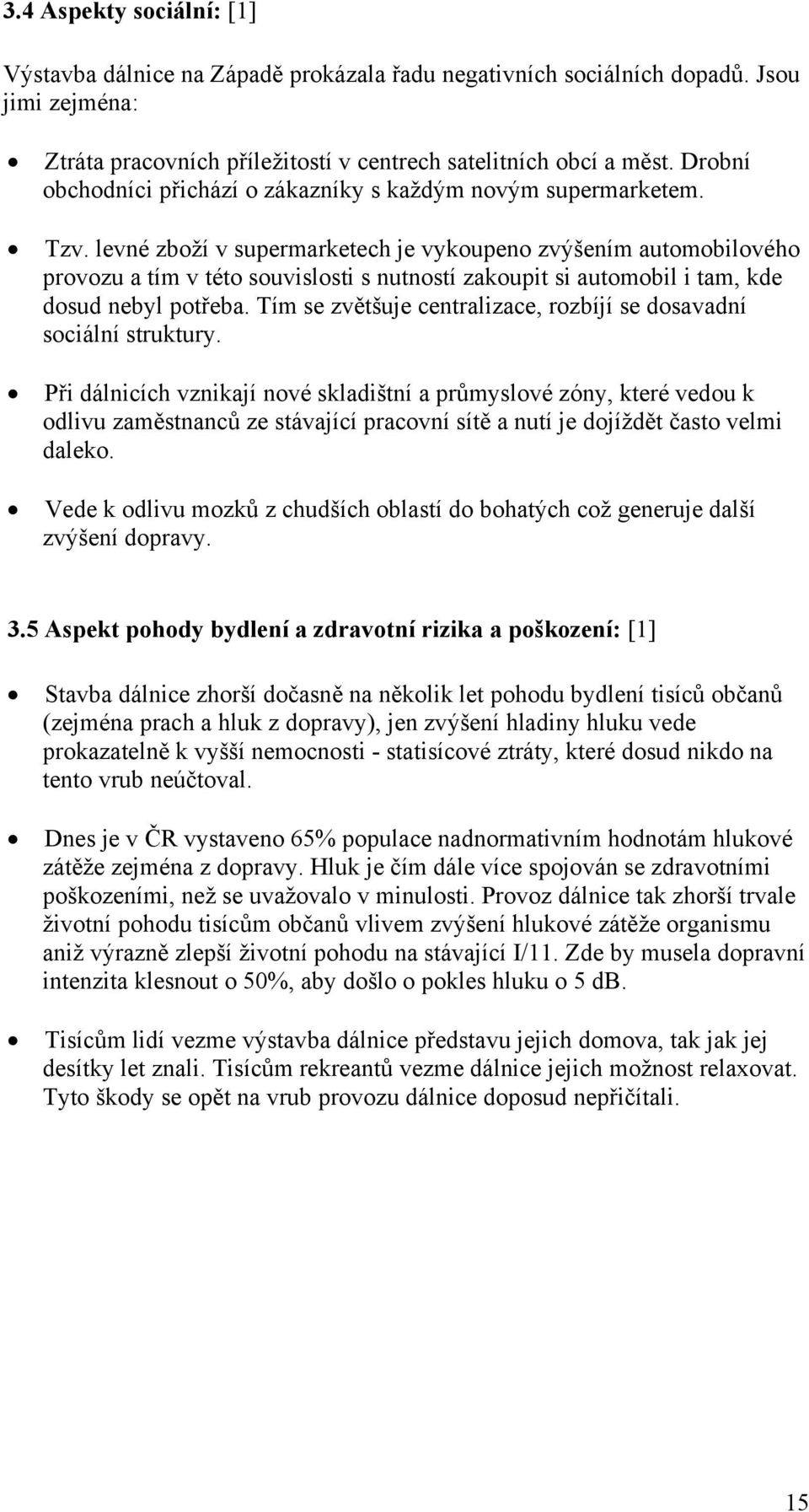 levné zboží v supermarketech je vykoupeno zvýšením automobilového provozu a tím v této souvislosti s nutností zakoupit si automobil i tam, kde dosud nebyl potřeba.