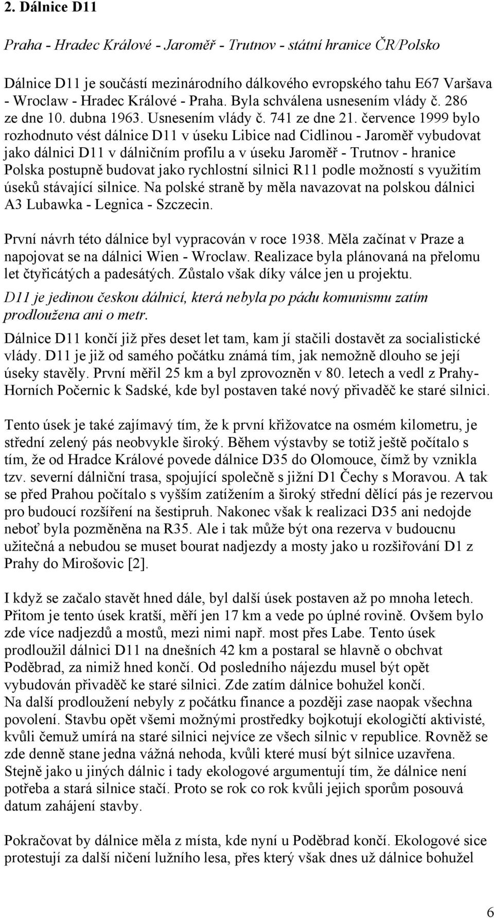 července 1999 bylo rozhodnuto vést dálnice D11 v úseku Libice nad Cidlinou - Jaroměř vybudovat jako dálnici D11 v dálničním profilu a v úseku Jaroměř - Trutnov - hranice Polska postupně budovat jako