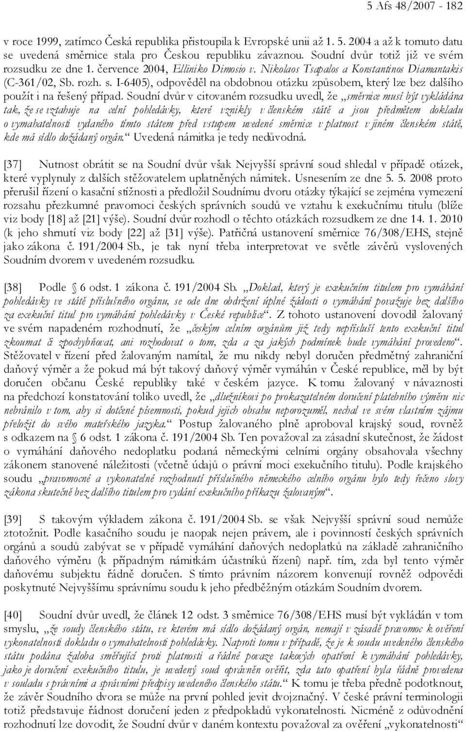 Soudní dvůr v citovaném rozsudku uvedl, že směrnice musí být vykládána tak, že se vztahuje na celní pohledávky, které vznikly v členském státě a jsou předmětem dokladu o vymahatelnosti vydaného tímto