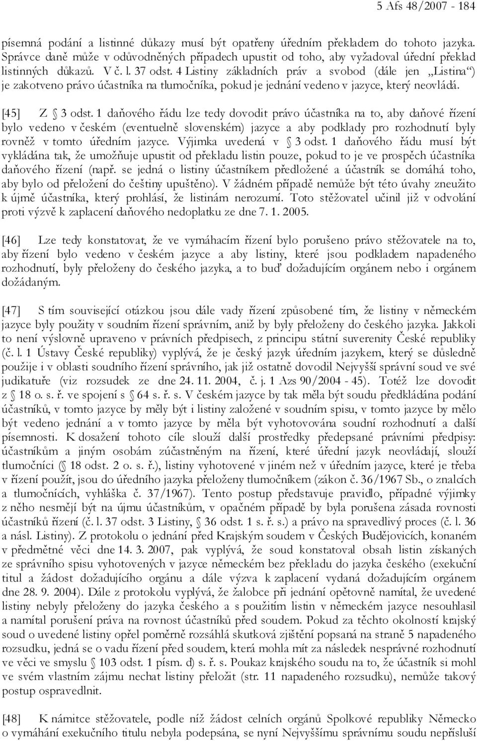 4 Listiny základních práv a svobod (dále jen Listina ) je zakotveno právo účastníka na tlumočníka, pokud je jednání vedeno v jazyce, který neovládá. [45] Z 3 odst.