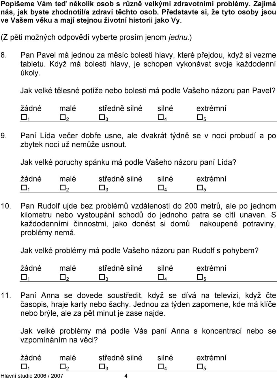 Pan Pavel má jednou za měsíc bolesti hlavy, které přejdou, když si vezme tabletu. Když má bolesti hlavy, je schopen vykonávat svoje každodenní úkoly.